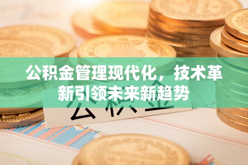 巴林左旗公积金管理现代化，技术革新引领未来新趋势