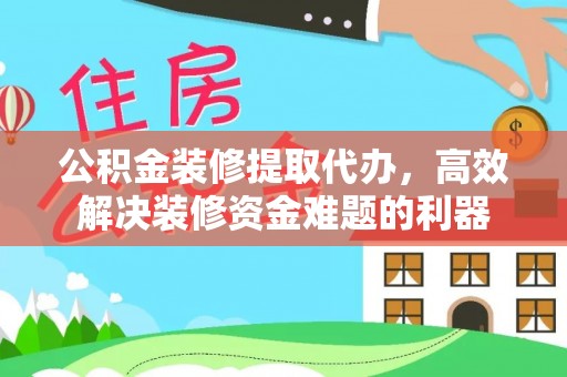 巴林左旗公积金装修提取代办，高效解决装修资金难题的利器