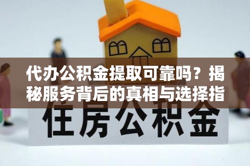 巴林左旗代办公积金提取可靠吗？揭秘服务背后的真相与选择指南