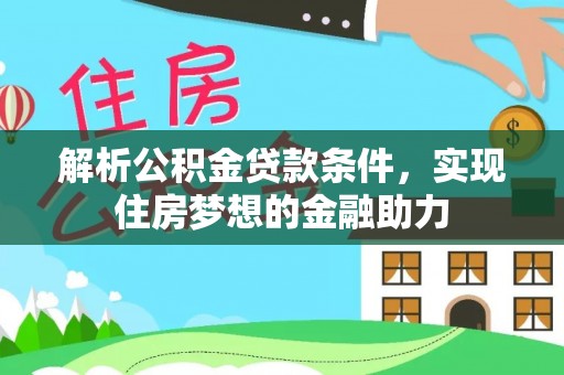 巴林左旗解析公积金贷款条件，实现住房梦想的金融助力