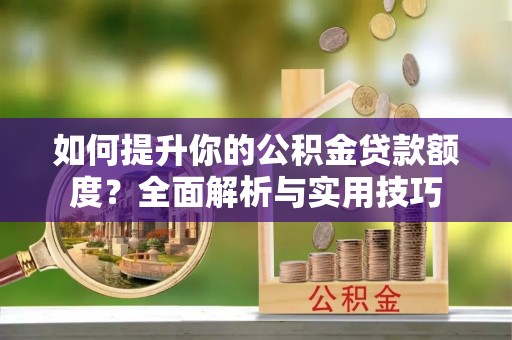 巴林左旗如何提升你的公积金贷款额度？全面解析与实用技巧