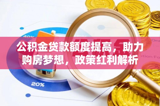 巴林左旗公积金贷款额度提高，助力购房梦想，政策红利解析