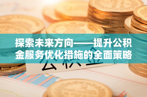 巴林左旗探索未来方向——提升公积金服务优化措施的全面策略