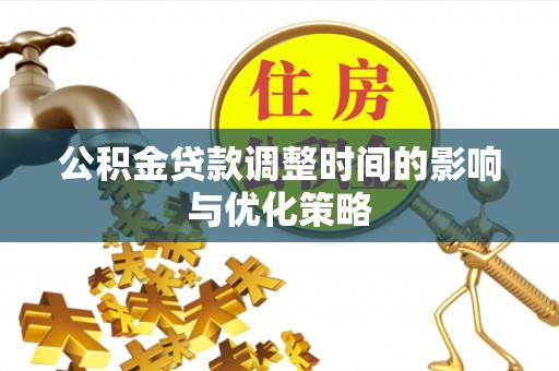 巴林左旗公积金贷款调整时间的影响与优化策略