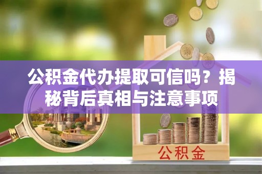 巴林左旗公积金代办提取可信吗？揭秘背后真相与注意事项