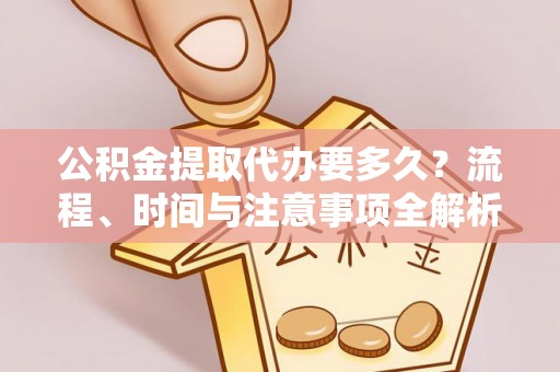 巴林左旗公积金提取代办要多久？流程、时间与注意事项全解析