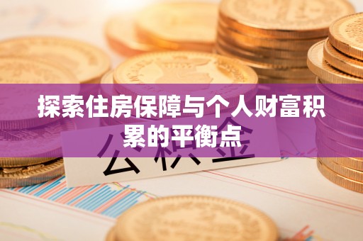 巴林左旗探索住房保障与个人财富积累的平衡点
