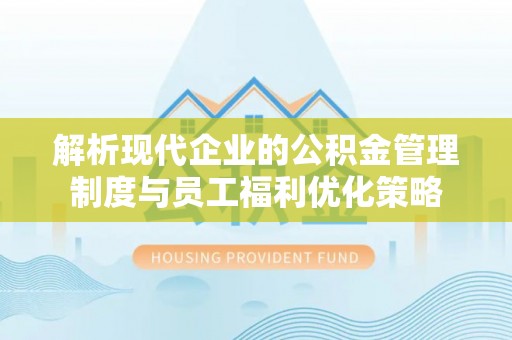 巴林左旗解析现代企业的公积金管理制度与员工福利优化策略