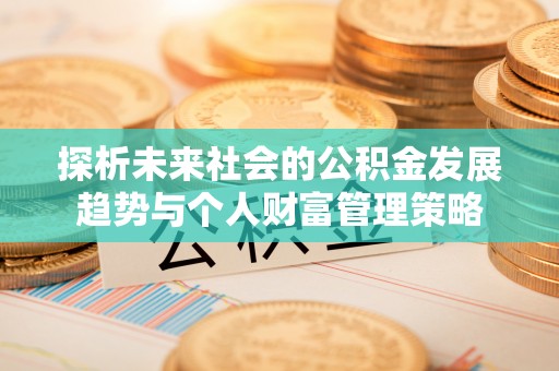巴林左旗探析未来社会的公积金发展趋势与个人财富管理策略