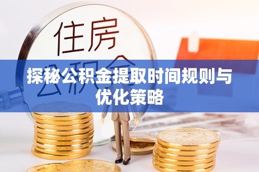 巴林左旗探秘公积金提取时间规则与优化策略