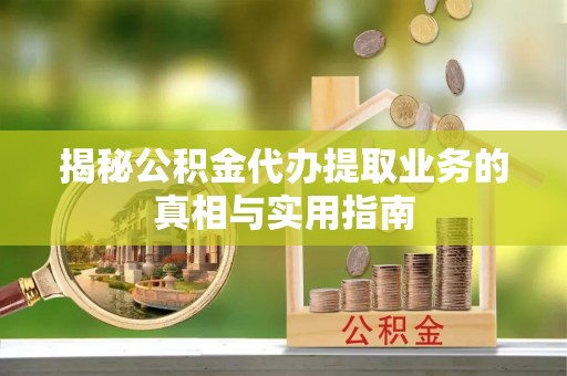 巴林左旗揭秘公积金代办提取业务的真相与实用指南