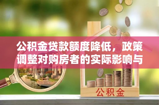 巴林左旗公积金贷款额度降低，政策调整对购房者的实际影响与应对策略