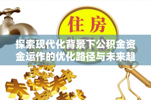 巴林左旗探索现代化背景下公积金资金运作的优化路径与未来趋势