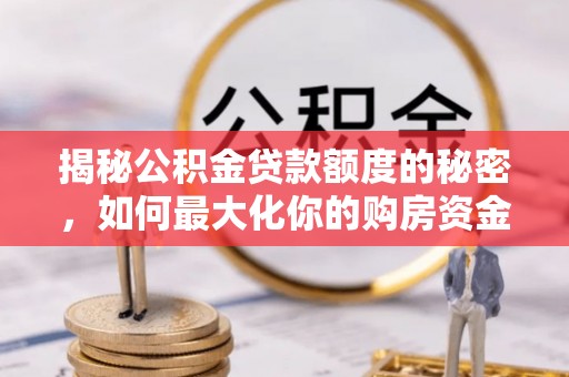 巴林左旗揭秘公积金贷款额度的秘密，如何最大化你的购房资金
