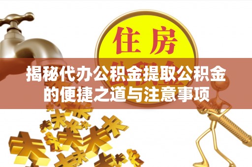 巴林左旗揭秘代办公积金提取公积金的便捷之道与注意事项