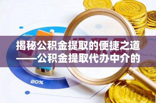 巴林左旗揭秘公积金提取的便捷之道——公积金提取代办中介的专业服务