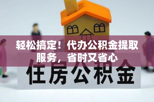 巴林左旗轻松搞定！代办公积金提取服务，省时又省心