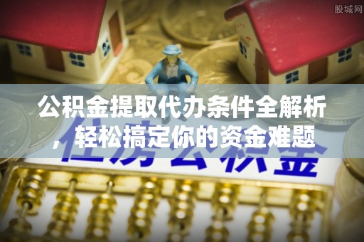 巴林左旗公积金提取代办条件全解析，轻松搞定你的资金难题