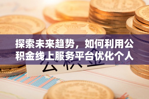 巴林左旗探索未来趋势，如何利用公积金线上服务平台优化个人财务管理