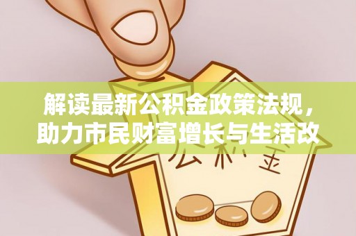 巴林左旗解读最新公积金政策法规，助力市民财富增长与生活改善