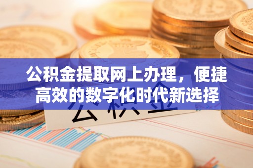 巴林左旗公积金提取网上办理，便捷高效的数字化时代新选择