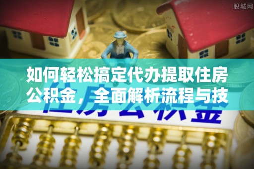 巴林左旗如何轻松搞定代办提取住房公积金，全面解析流程与技巧