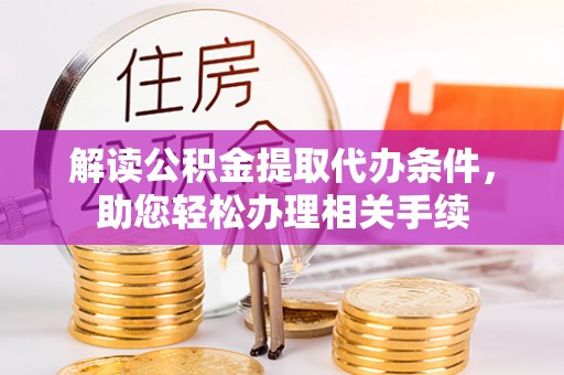 巴林左旗解读公积金提取代办条件，助您轻松办理相关手续
