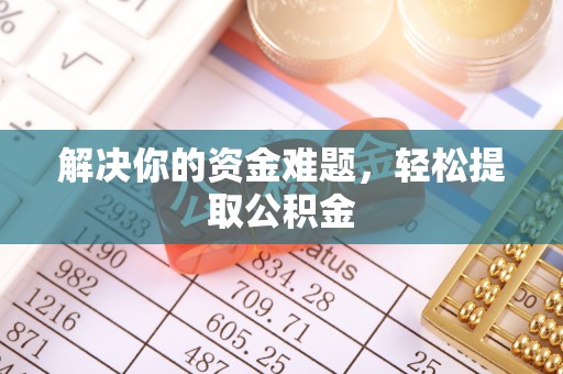 巴林左旗解决你的资金难题，轻松提取公积金