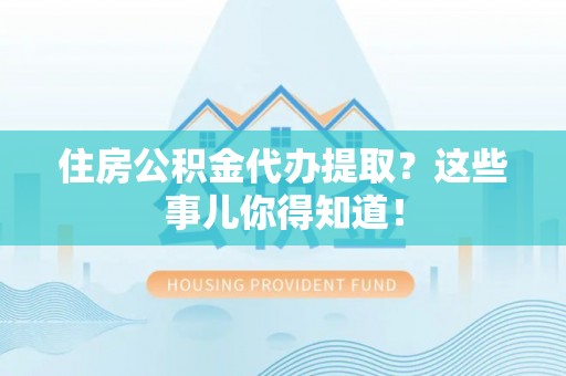 巴林左旗住房公积金代办提取？这些事儿你得知道！