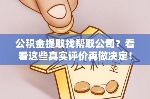 巴林左旗公积金提取找帮取公司？看看这些真实评价再做决定！