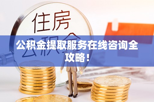 巴林左旗公积金提取服务在线咨询全攻略！