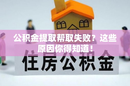 巴林左旗公积金提取帮取失败？这些原因你得知道！