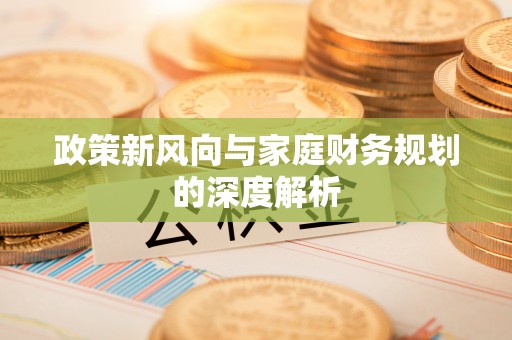 巴林左旗政策新风向与家庭财务规划的深度解析