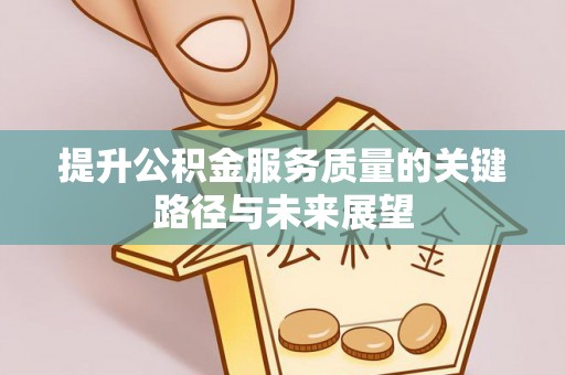 巴林左旗提升公积金服务质量的关键路径与未来展望