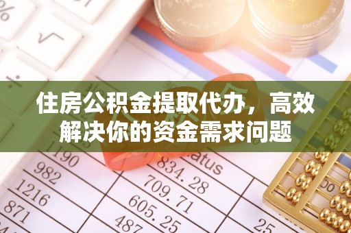 巴林左旗住房公积金提取代办，高效解决你的资金需求问题