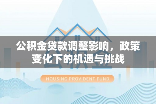 巴林左旗公积金贷款调整影响，政策变化下的机遇与挑战