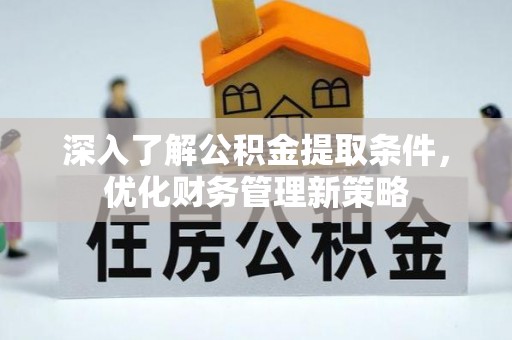 巴林左旗深入了解公积金提取条件，优化财务管理新策略
