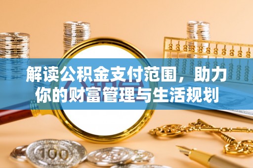 巴林左旗解读公积金支付范围，助力你的财富管理与生活规划
