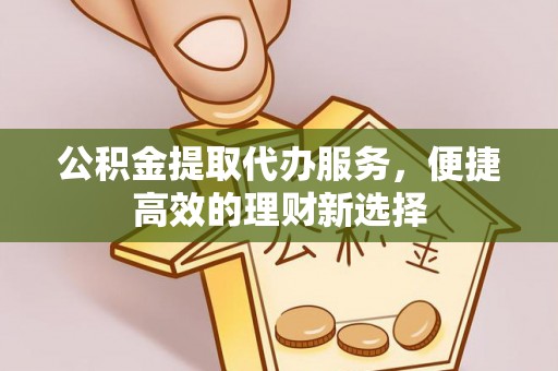 巴林左旗公积金提取代办服务，便捷高效的理财新选择