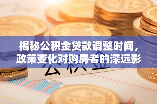 巴林左旗揭秘公积金贷款调整时间，政策变化对购房者的深远影响