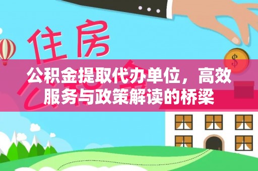 巴林左旗公积金提取代办单位，高效服务与政策解读的桥梁