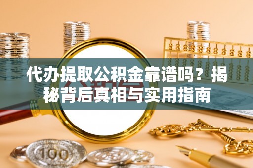 巴林左旗代办提取公积金靠谱吗？揭秘背后真相与实用指南