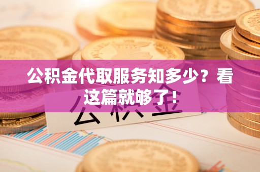 巴林左旗公积金代取服务知多少？看这篇就够了！