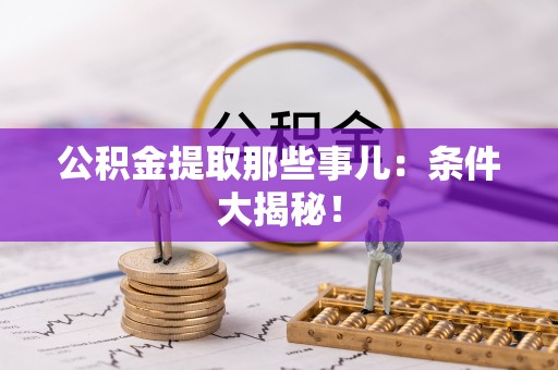 巴林左旗公积金提取那些事儿：条件大揭秘！