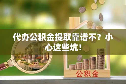 巴林左旗代办公积金提取靠谱不？小心这些坑！