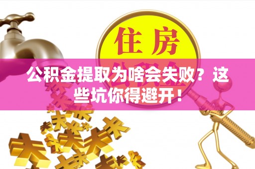 巴林左旗公积金提取为啥会失败？这些坑你得避开！