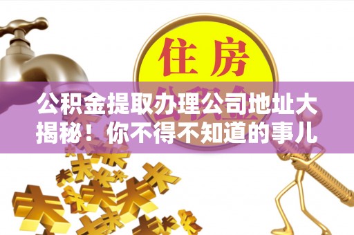 巴林左旗公积金提取办理公司地址大揭秘！你不得不知道的事儿