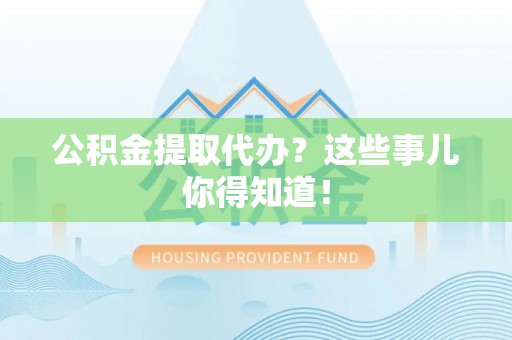 巴林左旗公积金提取代办？这些事儿你得知道！