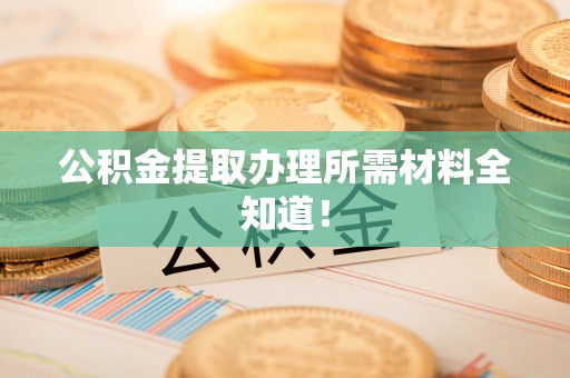 巴林左旗公积金提取办理所需材料全知道！