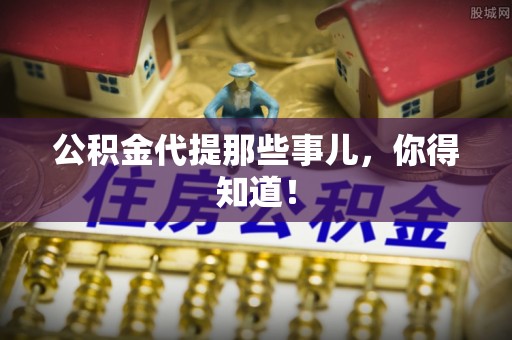 巴林左旗公积金代提那些事儿，你得知道！
